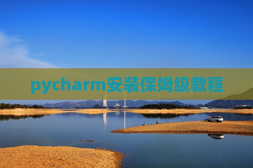 pycharm安装保姆级教程 pycharm安装保姆级教程